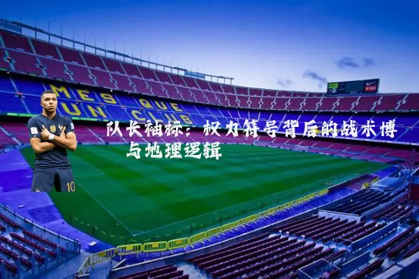 队长袖标：权力符号背后的战术博弈与地理逻辑