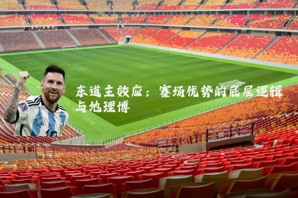 东道主效应:赛场优势的底层逻辑与地理博弈