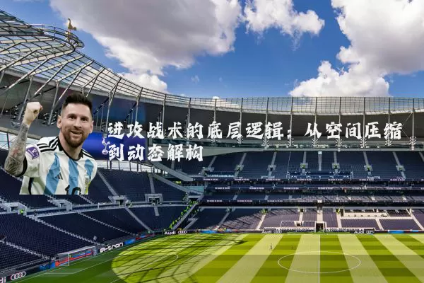 进攻战术的底层逻辑:从空间压缩到动态解构
