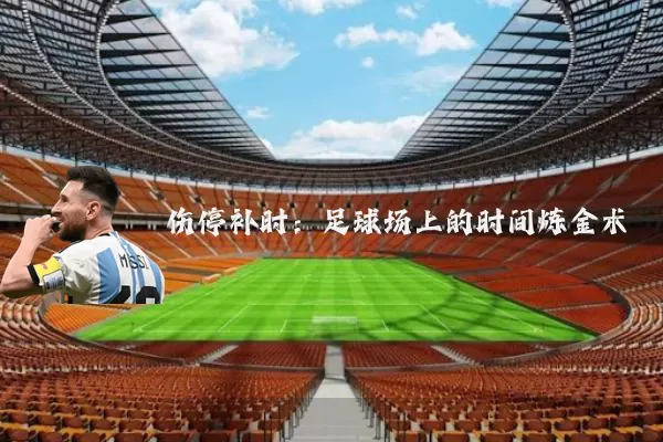 伤停补时:足球场上的时间炼金术