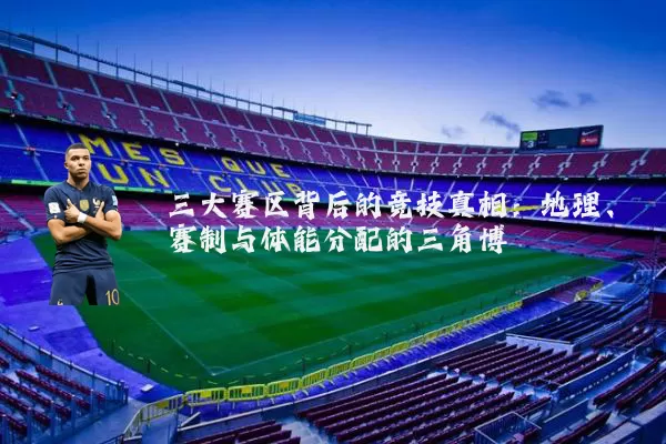 三大赛区背后的竞技真相:地理、赛制与体能分配的三角博弈