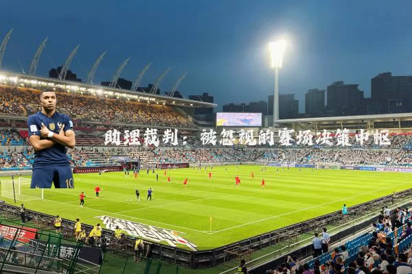 助理裁判:被忽视的赛场决策中枢