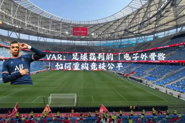 VAR：足球裁判的「电子外骨骼」如何重构竞技公平