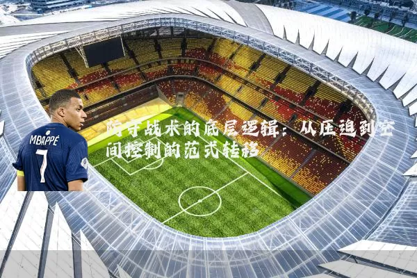 防守战术的底层逻辑:从压迫到空间控制的范式转移