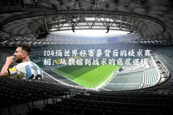 104场世界杯赛事背后的技术真相:从数据到战术的底层逻辑