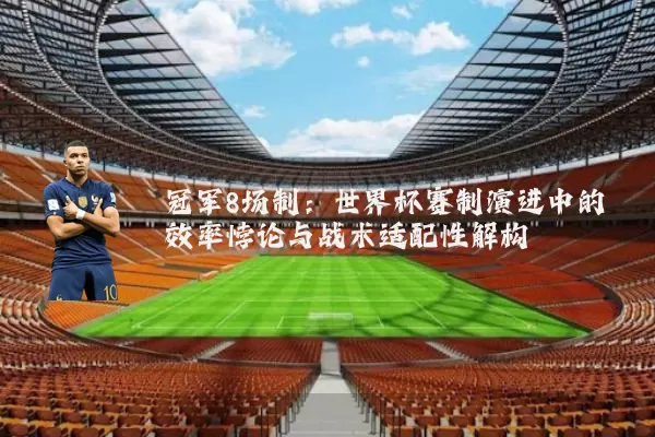 冠军8场制：世界杯赛制演进中的效率悖论与战术适配性解构