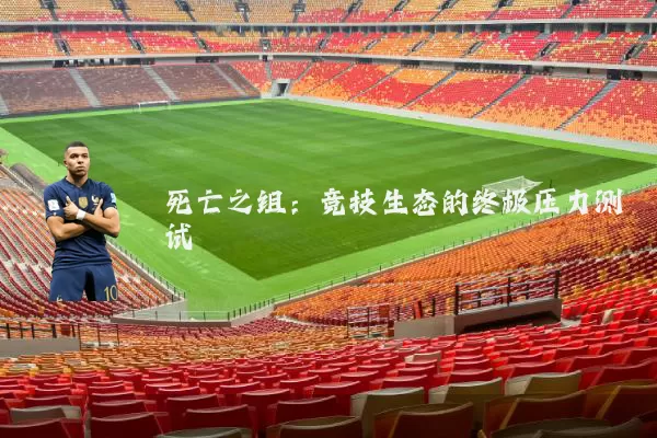 死亡之组:竞技生态的终极压力测试