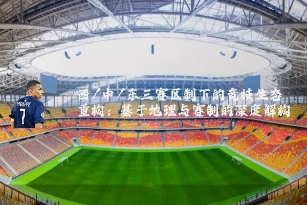 西/中/东三赛区制下的竞技生态重构:基于地理与赛制的深度解构