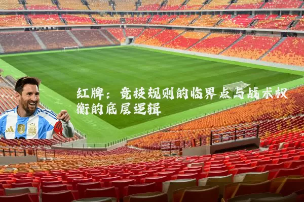 红牌:竞技规则的临界点与战术权衡的底层逻辑