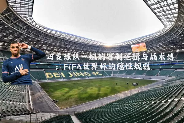 四支球队一组的赛制逻辑与战术博弈:FIFA世界杯的隐性规则