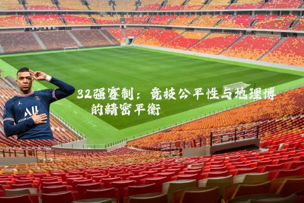 32强赛制:竞技公平性与地理博弈的精密平衡