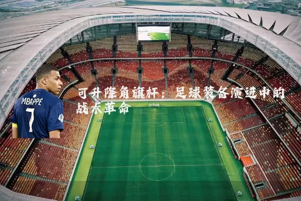 可升降角旗杆：足球装备演进中的战术革命