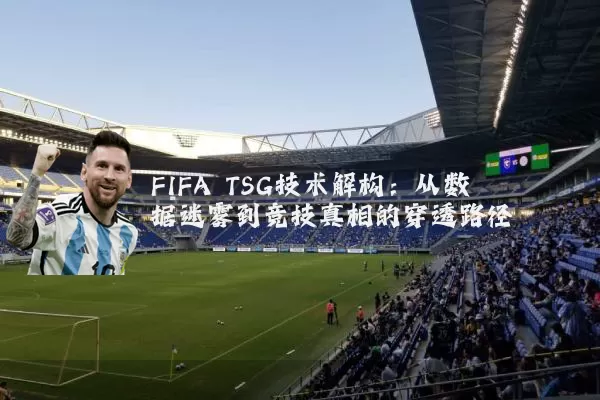 FIFA TSG技术解构:从数据迷雾到竞技真相的穿透路径