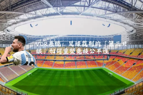 VOR系统:足球裁判的「第三只眼」如何重塑竞技公平性
