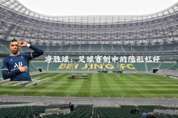 净胜球：足球赛制中的隐形杠杆