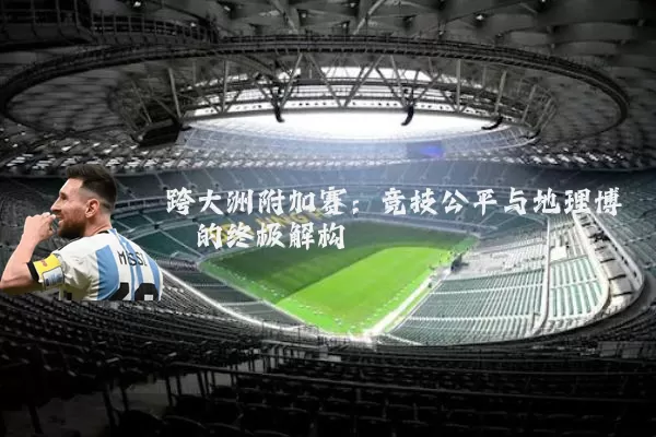 跨大洲附加赛:竞技公平与地理博弈的终极解构