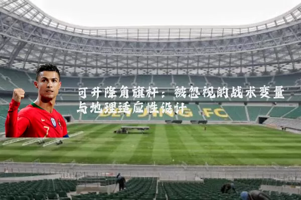 可升降角旗杆：被忽视的战术变量与地理适应性设计