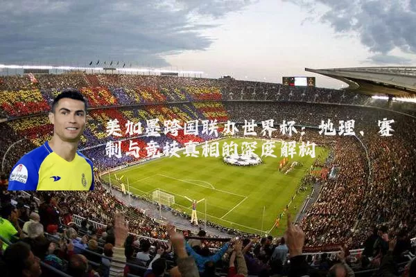 美加墨跨国联办世界杯:地理、赛制与竞技真相的深度解构