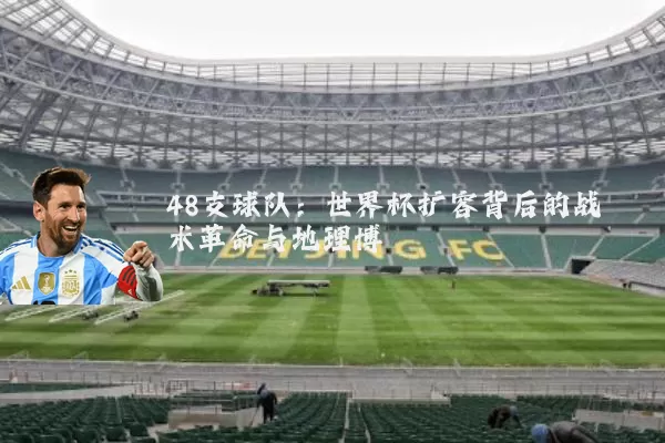 48支球队:世界杯扩容背后的战术革命与地理博弈