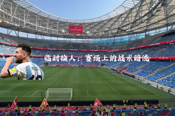 临时换人：赛场上的战术暗流