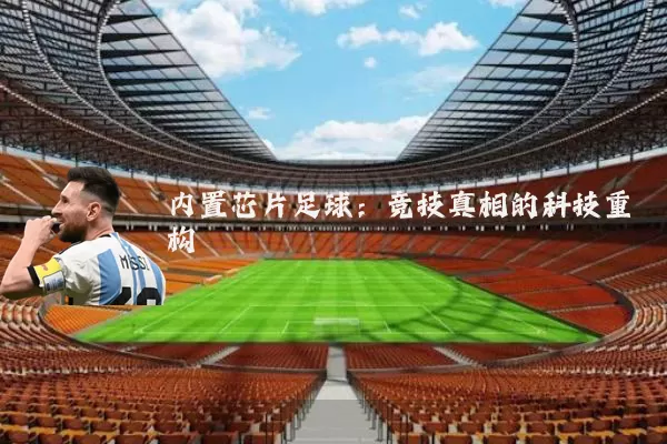 内置芯片足球:竞技真相的科技重构
